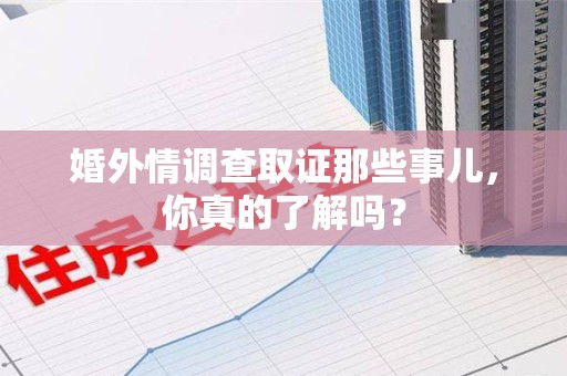 浮梁婚外情调查取证那些事儿，你真的了解吗？