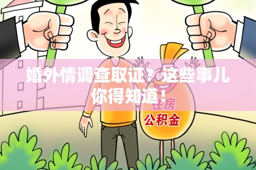 浮梁婚外情调查取证？这些事儿你得知道！