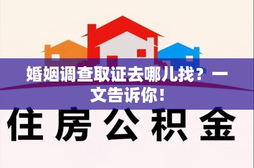 浮梁婚姻调查取证去哪儿找？一文告诉你！