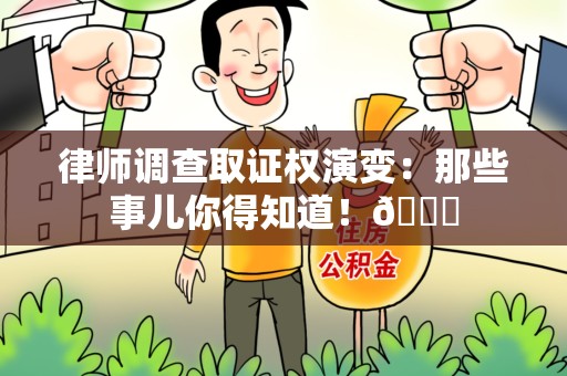 浮梁律师调查取证权演变：那些事儿你得知道！😎