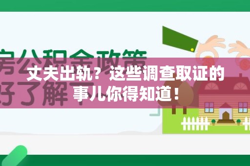 浮梁丈夫出轨？这些调查取证的事儿你得知道！