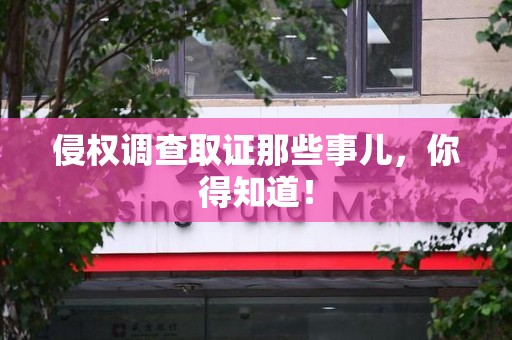浮梁侵权调查取证那些事儿，你得知道！