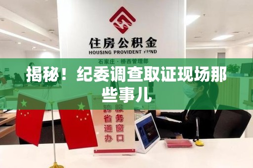 浮梁揭秘！纪委调查取证现场那些事儿