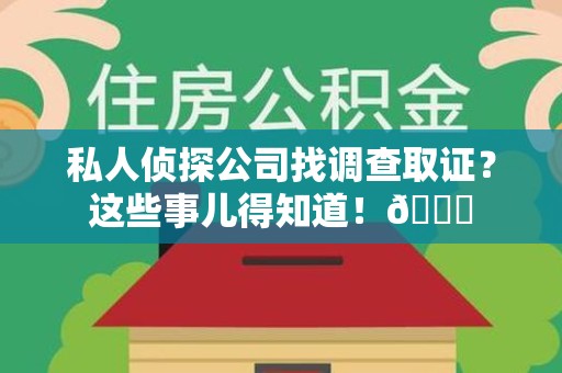 浮梁私人侦探公司找调查取证？这些事儿得知道！😎
