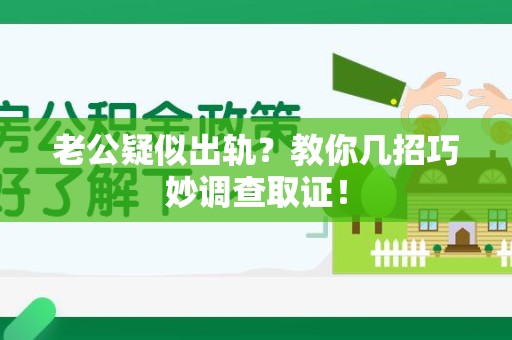 浮梁老公疑似出轨？教你几招巧妙调查取证！