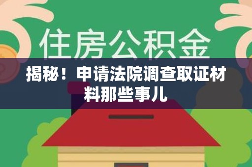 浮梁揭秘！申请法院调查取证材料那些事儿
