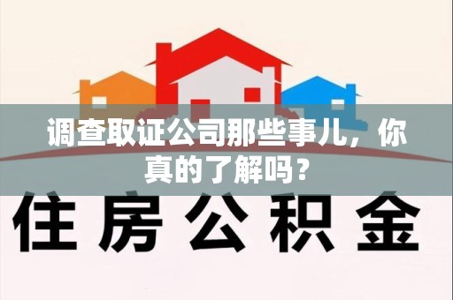 浮梁调查取证公司那些事儿，你真的了解吗？