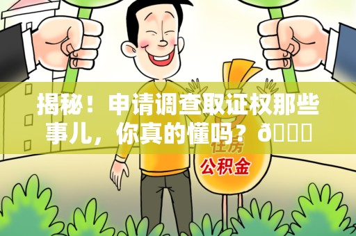 浮梁揭秘！申请调查取证权那些事儿，你真的懂吗？😎