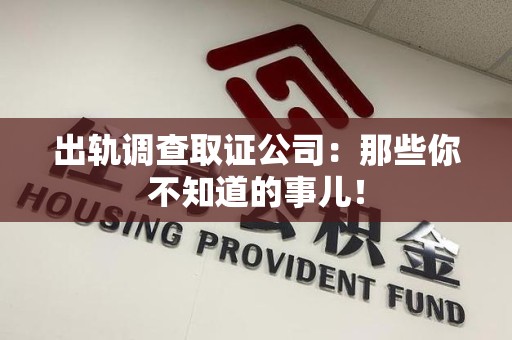 浮梁出轨调查取证公司：那些你不知道的事儿！