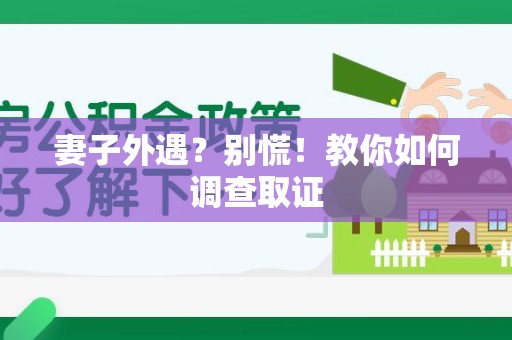 浮梁妻子外遇?别慌!教你如何调查取证 浮梁妻子外遇?别慌!教你如何调查取证