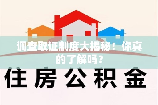 浮梁调查取证制度大揭秘！你真的了解吗？