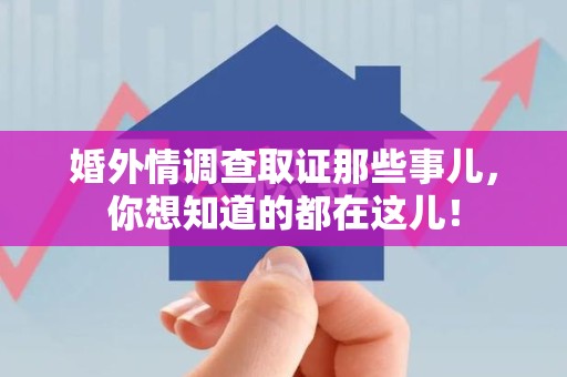 浮梁婚外情调查取证那些事儿，你想知道的都在这儿！