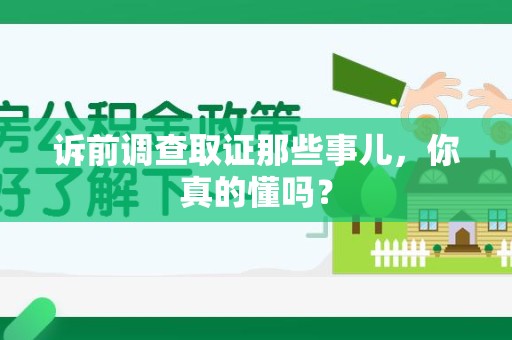 浮梁诉前调查取证那些事儿,你真的懂吗? 浮梁诉前调查取证那些事儿,你真的懂吗?