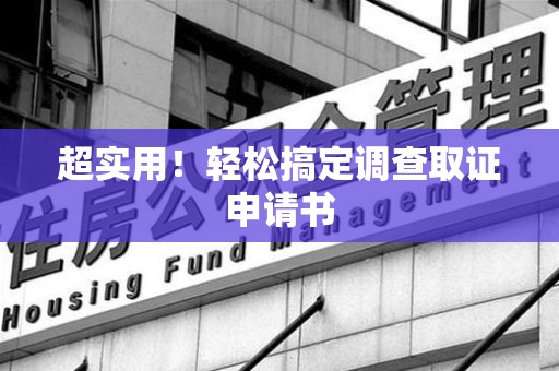 浮梁超实用！轻松搞定调查取证申请书