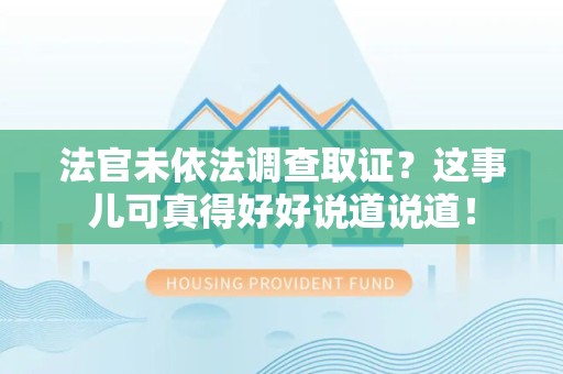 浮梁法官未依法调查取证？这事儿可真得好好说道说道！