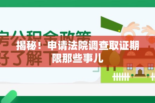 浮梁揭秘！申请法院调查取证期限那些事儿