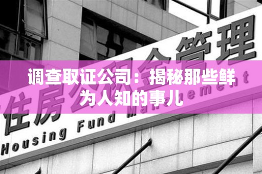 浮梁调查取证公司：揭秘那些鲜为人知的事儿