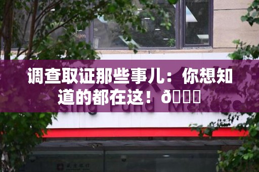 浮梁调查取证那些事儿：你想知道的都在这！😎