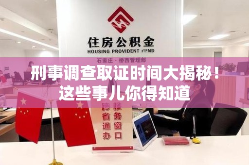 浮梁刑事调查取证时间大揭秘！这些事儿你得知道