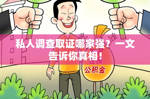 浮梁私人调查取证哪家强？一文告诉你真相！