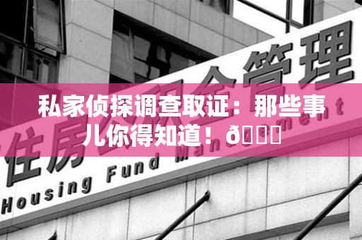 浮梁私家侦探调查取证：那些事儿你得知道！😎