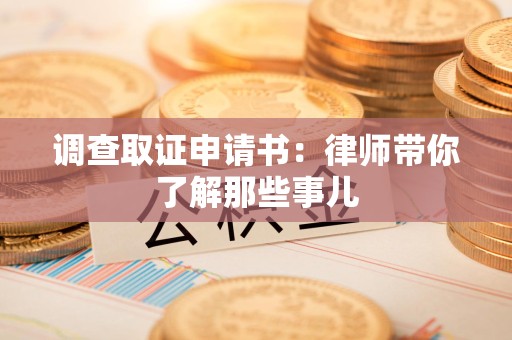 浮梁调查取证申请书：律师带你了解那些事儿