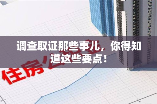 浮梁调查取证那些事儿，你得知道这些要点！