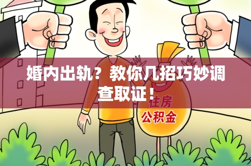 浮梁婚内出轨？教你几招巧妙调查取证！