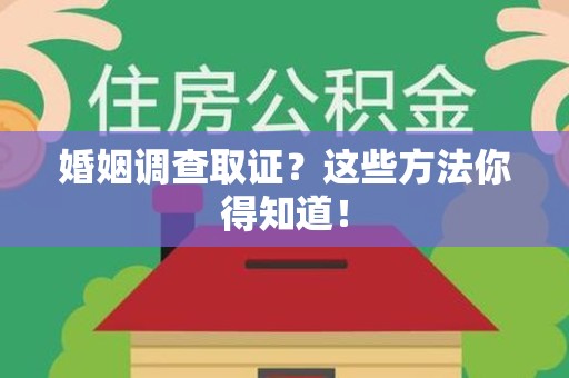 浮梁婚姻调查取证？这些方法你得知道！