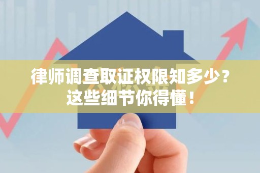 浮梁律师调查取证权限知多少？这些细节你得懂！
