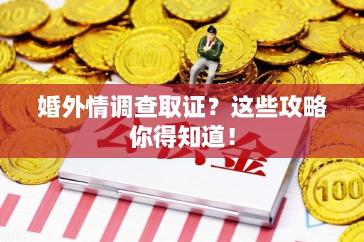 浮梁婚外情调查取证？这些攻略你得知道！