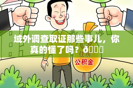 浮梁域外调查取证那些事儿，你真的懂了吗？😎