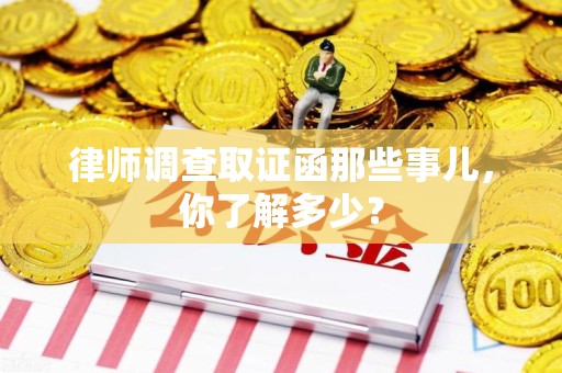 浮梁律师调查取证函那些事儿，你了解多少？