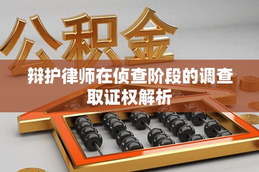浮梁辩护律师在侦查阶段的调查取证权解析