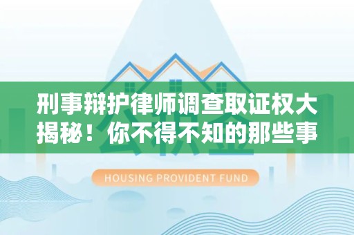 浮梁刑事辩护律师调查取证权大揭秘！你不得不知的那些事儿