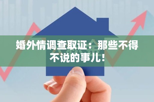 浮梁婚外情调查取证：那些不得不说的事儿！