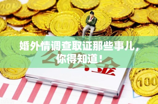 浮梁婚外情调查取证那些事儿，你得知道！