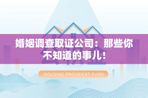 浮梁婚姻调查取证公司：那些你不知道的事儿！