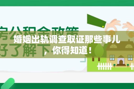 浮梁婚姻出轨调查取证那些事儿，你得知道！