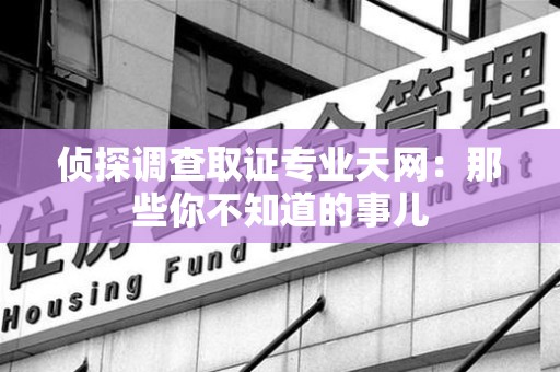 浮梁侦探调查取证专业天网：那些你不知道的事儿