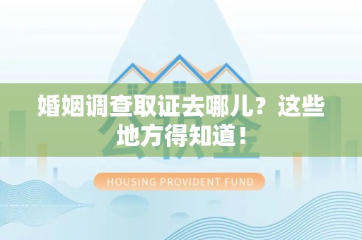 浮梁婚姻调查取证去哪儿？这些地方得知道！