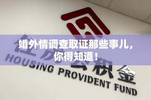 浮梁婚外情调查取证那些事儿，你得知道！