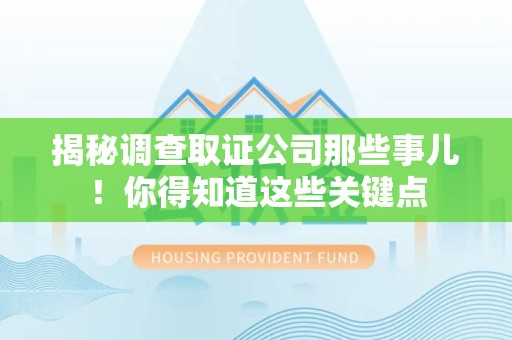 浮梁揭秘调查取证公司那些事儿！你得知道这些关键点