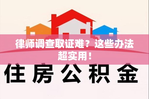 浮梁律师调查取证难？这些办法超实用！