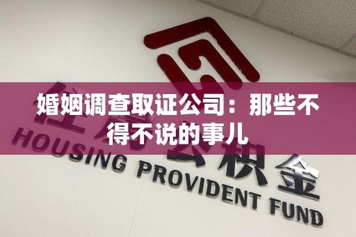 浮梁婚姻调查取证公司：那些不得不说的事儿