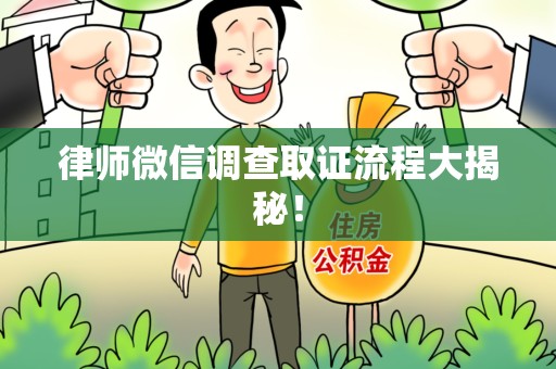浮梁律师微信调查取证流程大揭秘！