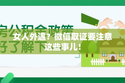 浮梁女人外遇？微信取证要注意这些事儿！