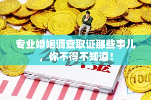 浮梁专业婚姻调查取证那些事儿，你不得不知道！