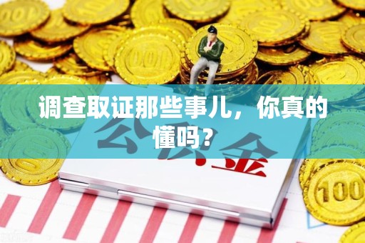 浮梁调查取证那些事儿，你真的懂吗？