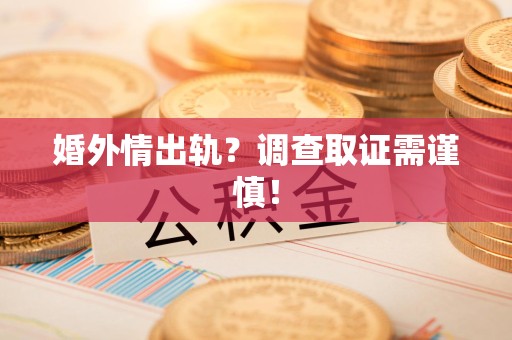 浮梁婚外情出轨？调查取证需谨慎！